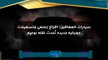 سيارات المعاقين: إفراج رسمي وتسهيلات جمركية جديدة تُحدث نقلة نوعية